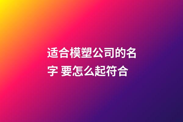 适合模塑公司的名字 要怎么起符合-第1张-公司起名-玄机派